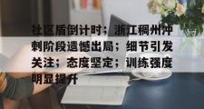 开云-关于社区盾倒计时；浙江稠州冲刺阶段遗憾出局；细节引发关注；态度坚定；训练强度明显提升的信息